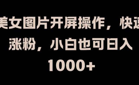 美女图片开屏操作，快速涨粉，小白也可日入1000+