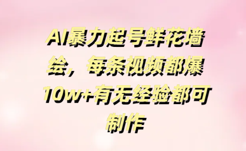 AI暴力起号鲜花墙绘,每条视频都爆10w+有无经验都可制作