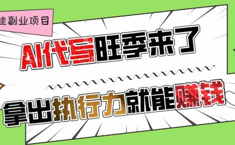 AI代写旺季来了,拿出执行力就能赚钱,日入过千不是问题!