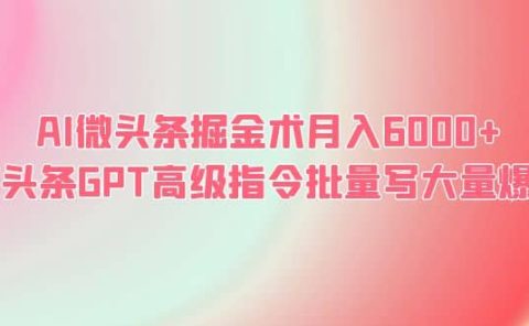 AI微头条掘金术月入6000+ 微头条GPT高级指令批量写大量爆文