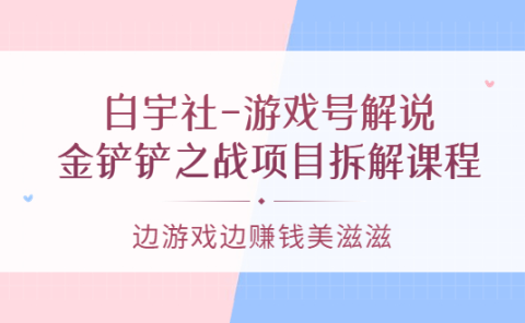 游戏号解说：金铲铲之战项目拆解课程，边游戏边赚钱美滋滋