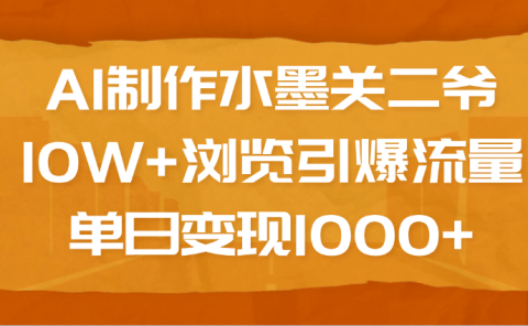 AI制作水墨关二爷，10W+浏览引爆流量，单日变现1000+