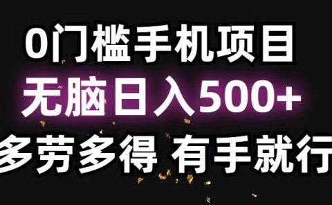 0门槛手机项目，无脑日入500+，多劳多得，有手就行