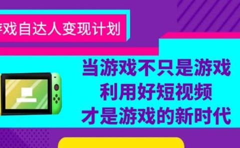 游戏·自达人变现计划，当游戏不只是游戏，利用好短视频才是游戏的新时代