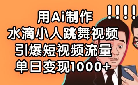 用Ai制作,水滴小人跳舞视频,引爆短视频流量,单日变现1000+