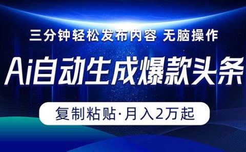 Ai一键自动生成爆款头条，三分钟快速生成，复制粘贴即可完成， 月入2万+