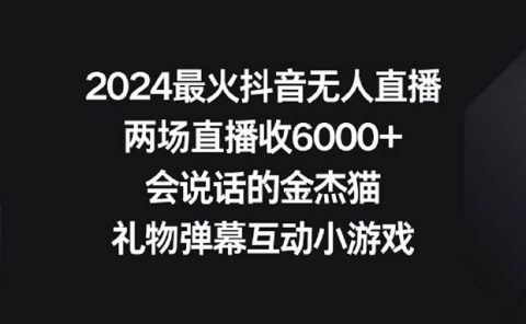 2024最火抖音无人直播，两场直播收6000+会说话的金杰猫 礼物弹幕互动小游戏