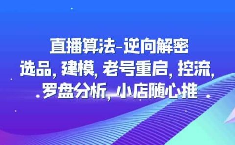 直播算法-逆向解密：选品，建模，老号重启，控流，罗盘分析，小店随心推