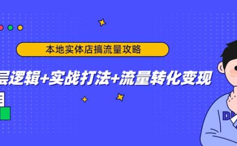 本地实体店搞流量攻略:底层逻辑+实战打法+流量转化变现