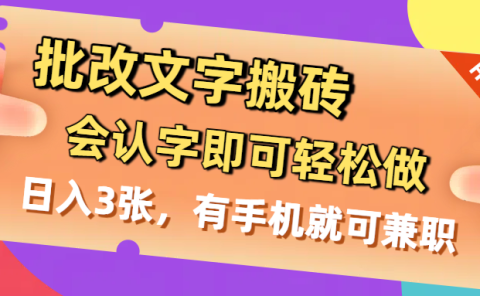 批改文字搬砖，会认字即可轻松做，日入3张，有手机就可兼职