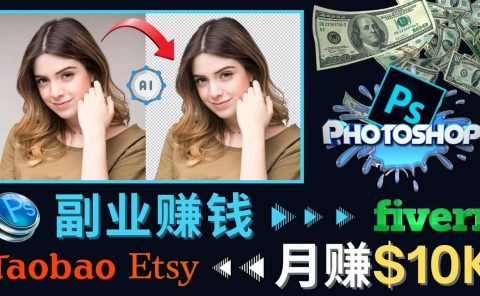 掌握PS修图技能，月赚5000美元以上 – 利用Adobe Photoshop赚钱的3种途径