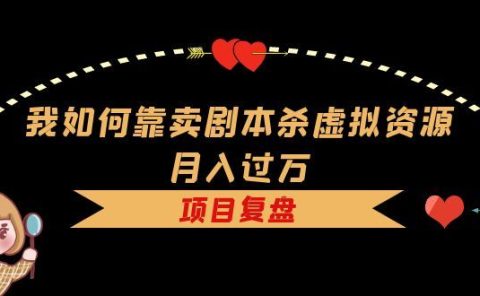 我如何靠卖剧本杀虚拟资源月入过万,复盘资料+引流+如何变现+案例