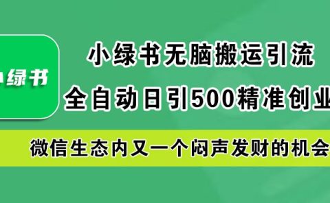 小绿书小白无脑搬运引流，全自动日引500精准创业粉，微信生态内又一个闷声发财的机会