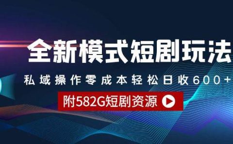 全新模式短剧玩法--私域操作零成本轻松日收600+（附582G短剧资源）