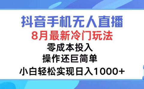 抖音手机无人直播，8月全新冷门玩法，小白轻松实现日入1000+，操作巨...