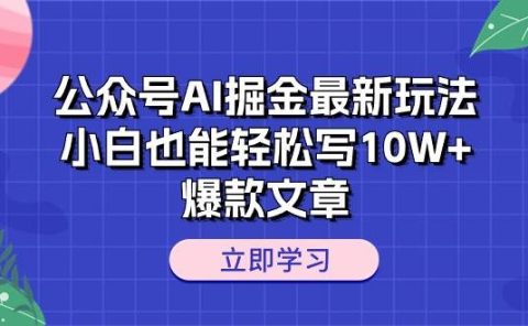 公众号AI掘金最新玩法，小白也能轻松写10W+爆款文章