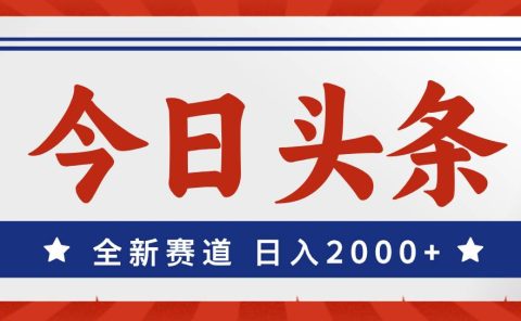 今日头条，全新赛道，小白易上手，日入2000+