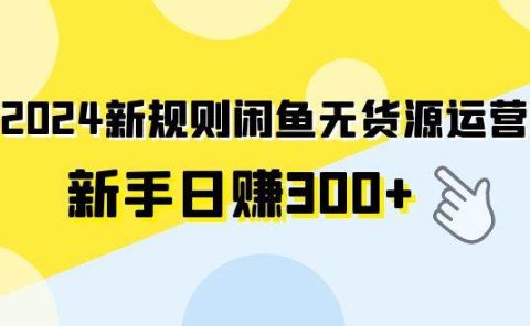 2024新规则闲鱼无货源运营新手日赚300+