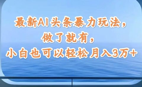 最新AI头条暴力玩法，做了就有，小白也可以轻松月入3万+