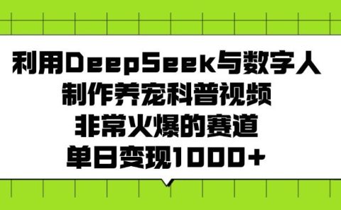 利用DeepSeek与数字人制作养宠科普视频,非常火爆的赛道,单日变现1000+