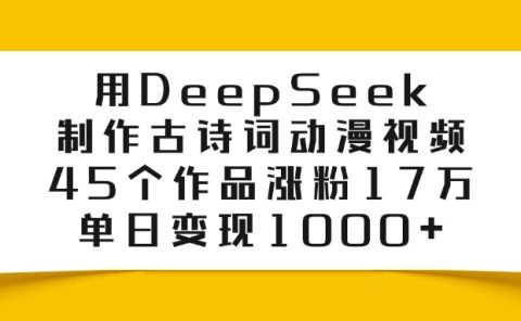 利用DeepSeek制作古诗词动漫视频，45个作品涨粉17万，单日变现1000+