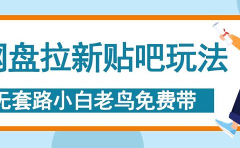 网盘拉新贴吧玩法，无脑发帖 小白轻松上手！