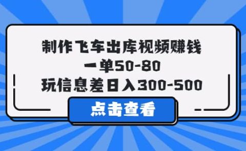 制作飞车出库视频赚钱,一单50-80,玩信息差日入300-500