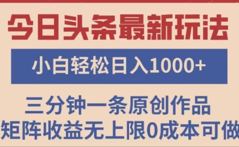 头条最新玩法，快速起号见收益。可矩阵操作，0基础小白也能轻松日入1000+