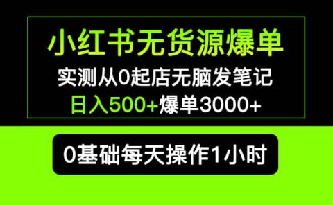 小红书无货源爆单 实测从0起店无脑发笔记爆单3000+长期项目可多店