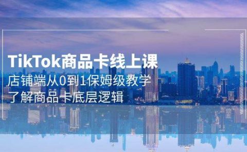 Tk商品卡线上课,店铺端从0到1保姆级教学,了解商品卡底层逻辑(20节)