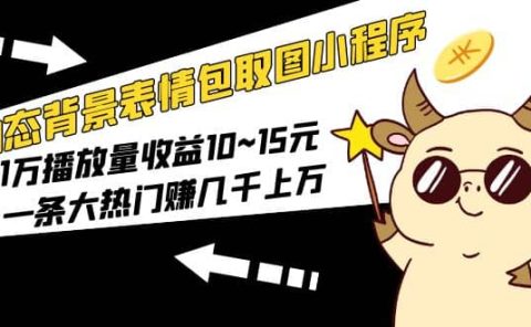 动态背景表情包取图小程序，1万播放量收益10~15元
