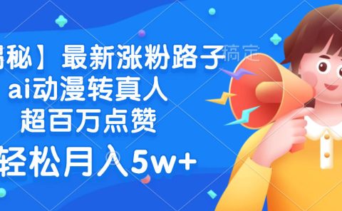 最新涨粉路子，ai动漫转真人，超百万点赞，轻松月入5w+【揭秘】