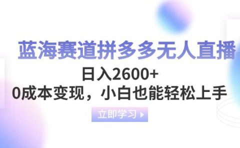 蓝海赛道拼多多无人直播,日入2600+,0成本变现,小白也能轻松上手