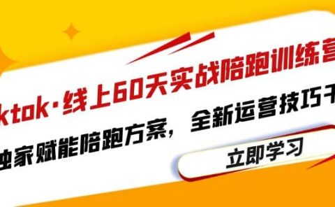 Tiktok·线上60天实战陪跑训练营,独家赋能陪跑方案,全新运营技巧干货