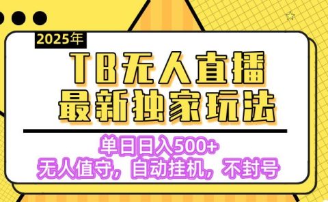【独家】2025年TB无人直播最新玩法，单日日入500+，无人值守，自动挂机，不封号独家玩法