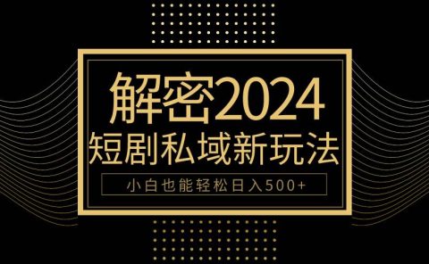 10分钟教会你2024玩转短剧私域变现，小白也能轻松日入500+