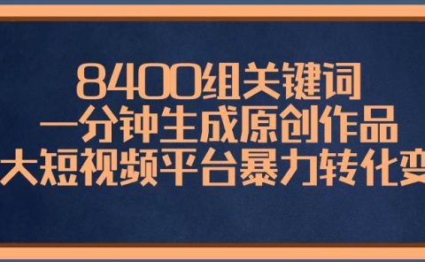 8400组关键词,一分钟生成原创作品,各大短视频平台暴力转化变现