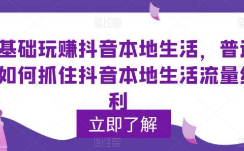 0基础玩赚抖音同城本地生活，普通人如何抓住抖音本地生活流量红利