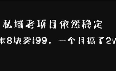 私域老项目依然稳定，成本8块卖199，一个月搞了2W+