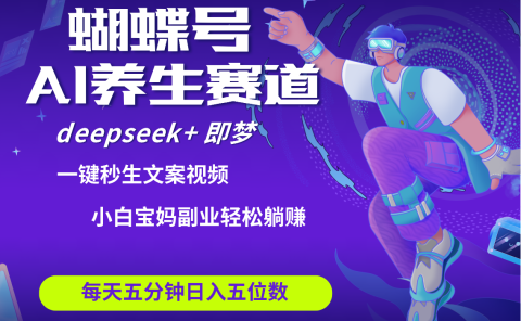 蝴蝶号大健康养生赛道+deepseek AI快速产出爆款视频   起号快  带货超级猛 每天仅需五分钟 变现路子太广了 日入五位数 小白 宝妈 上班族副业 轻松躺赚
