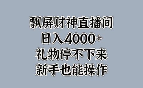 最新飘屏财神直播间,日入4000+,礼物停不下来,新手也能操作