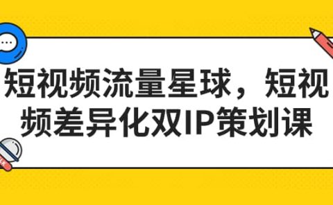 短视频流量星球，短视频差异化双IP策划课（2023新版）