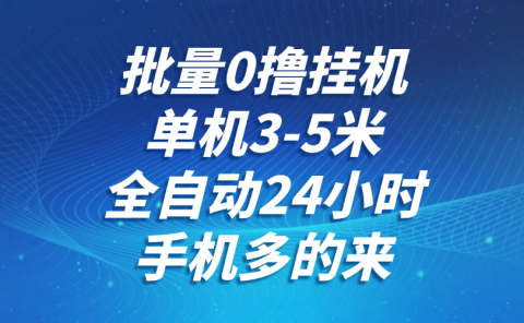 批量0撸全自动挂机，单机3-5米，全自动24小时，手机多的来，不养鸡，无风控，无网络限制