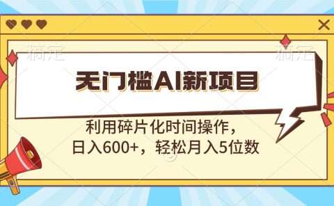 无门槛AI新项目，利用碎片化时间操作，日入600+，轻松月入5位数