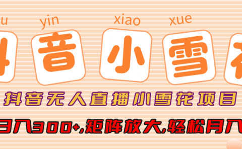 小雪花项目，抖音无人直播，单号日入300+,矩阵放大,轻松月入3W+
