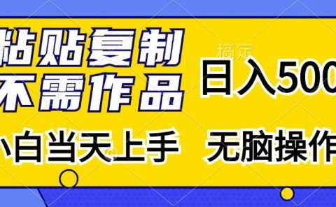 粘贴复制无需作品，日入500+，小白当天上手，无脑操作
