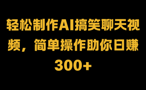 轻松制作AI搞笑聊天视频，简单操作助你日赚300+