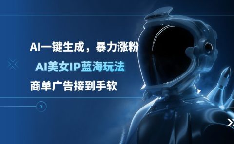 AI美女IP蓝海玩法 ,AI一键生成，商单广告接到手软