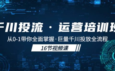 千川投流·运营培训班：从0-1带你全面掌握·巨量千川投放全流程