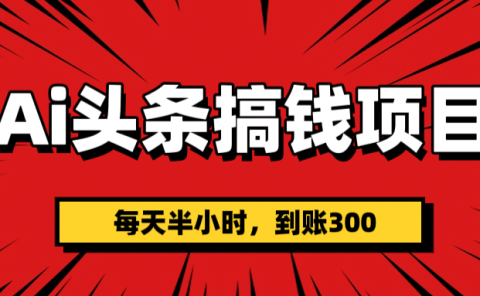 AI头条搞钱项目,一天半小时,到账300+
